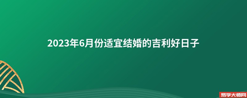 2023年6月份适宜结婚的吉利好日子