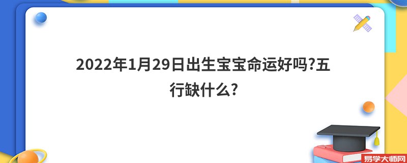 2022年1月29日出生宝宝命运好吗?五行缺什么?