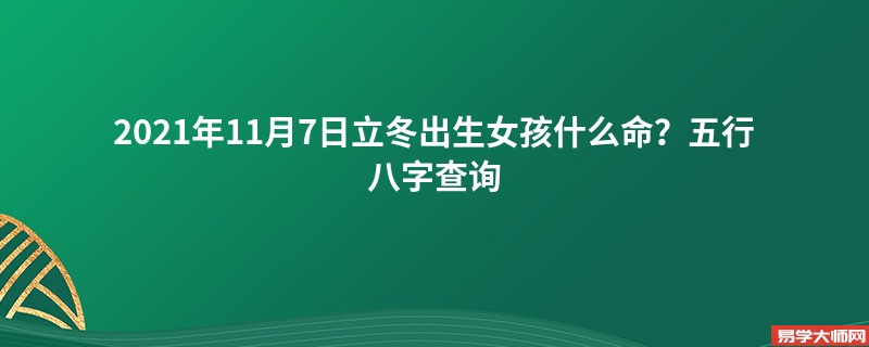 2021年11月7日立冬出生女孩什么命？五行八字查询