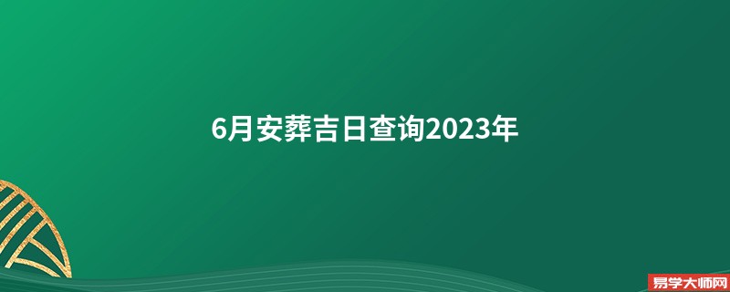 6月安葬吉日查询2023年