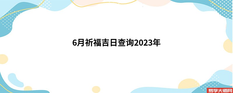 6月祈福吉日查询2023年