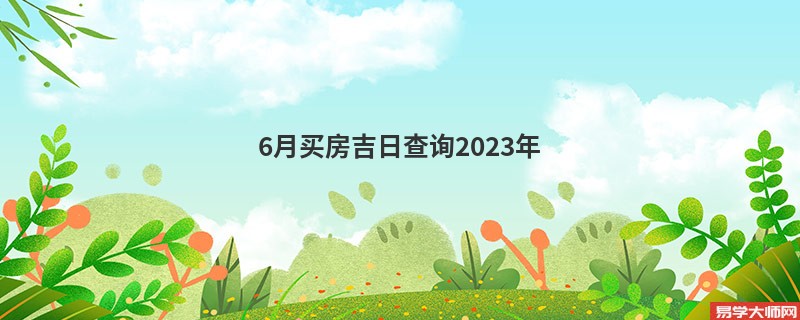 6月买房吉日查询2023年