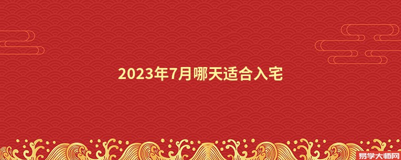 2023年7月哪天适合入宅