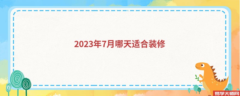 2023年7月哪天适合装修