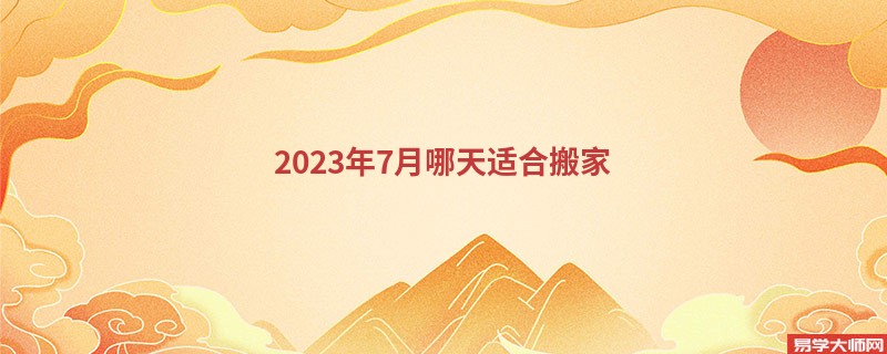 2023年7月哪天适合搬家