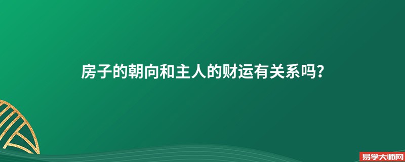 房子的朝向和主人的财运有关系吗？