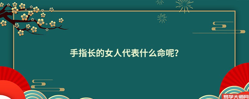 手指长的女人代表什么命呢？