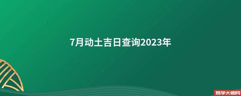 7月动土吉日查询2023年