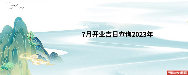 7月开业吉日查询2023年