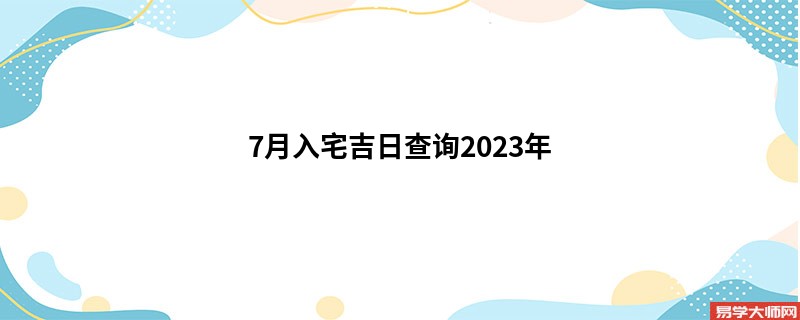 7月入宅吉日查询2023年