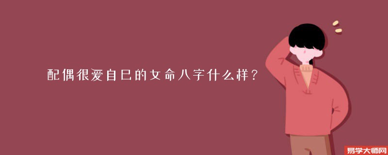 配偶很爱自己的女命八字什么样？