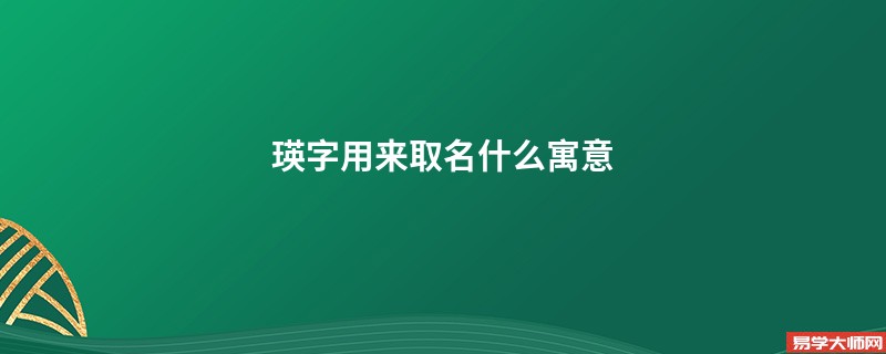 瑛字用来取名什么寓意 名字中有瑛字好听吗？