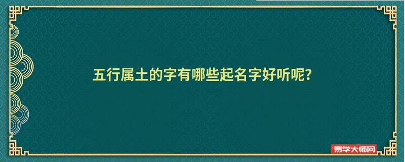 五行属土的字有哪些起名字好听呢？