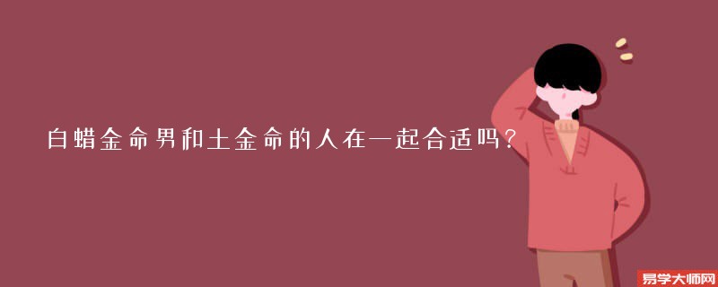 白蜡金命男和土金命的人在一起合适吗？