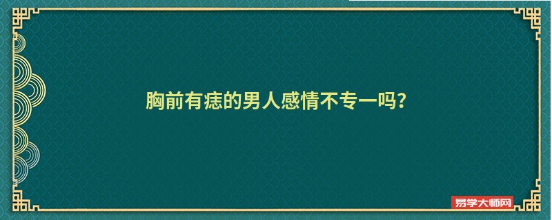 胸前有痣的男人感情不专一吗？