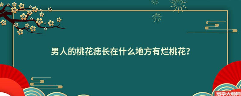 男人的桃花痣长在什么地方有烂桃花？