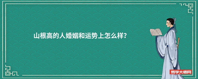 山根高的人婚姻和运势上怎么样？