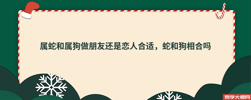 属蛇和属狗做朋友还是恋人合适，蛇和狗相合吗