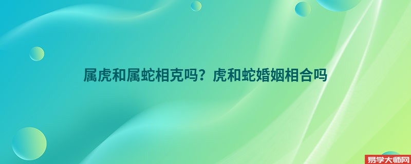 属虎和属蛇相克吗？虎和蛇婚姻相合吗