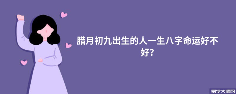 腊月初九出生的人一生八字命运好不好？