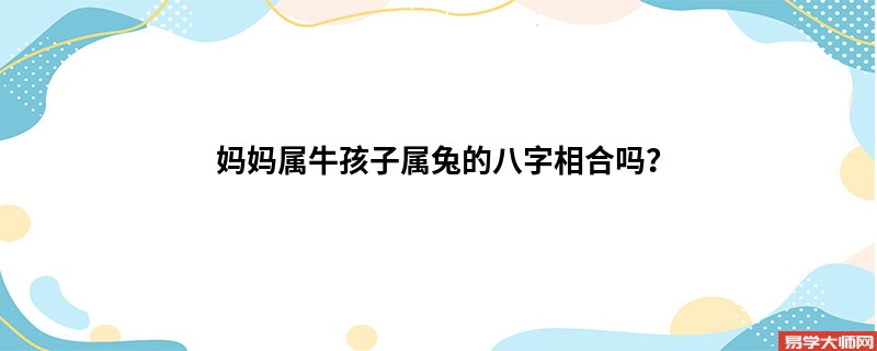 妈妈属牛孩子属兔的八字相合吗？