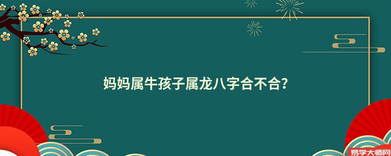 妈妈属牛孩子属龙八字合不合？