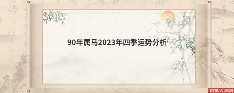 90年属马2023年四季运势分析