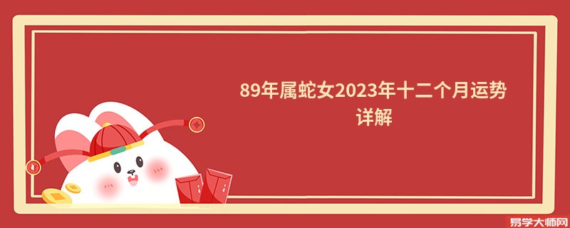 89年属蛇女2023年十二个月运势详解