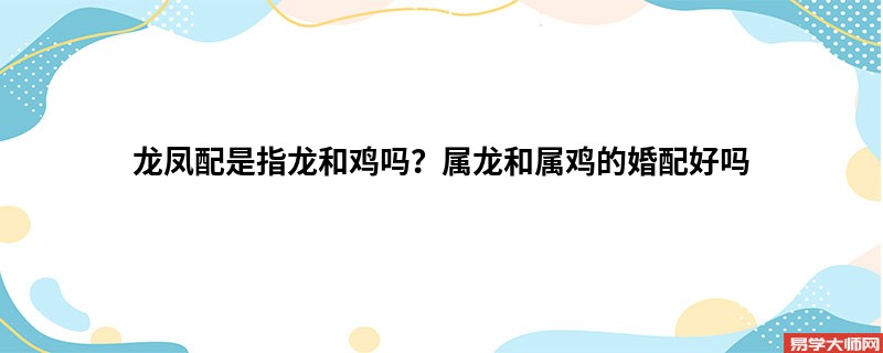 龙凤配是指龙和鸡吗？属龙和属鸡的婚配好吗