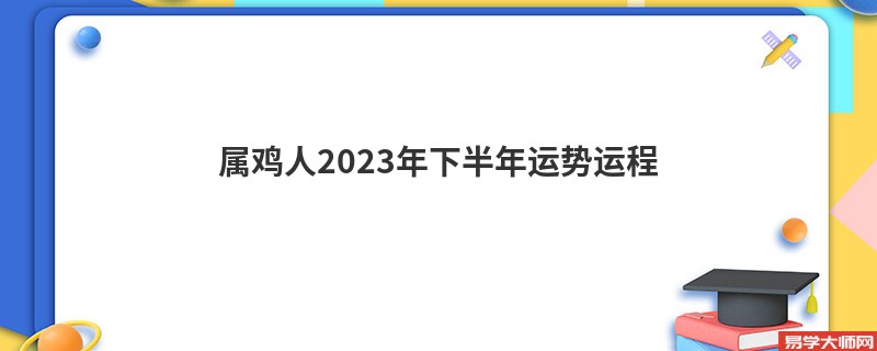 属鸡人2023年下半年运势运程