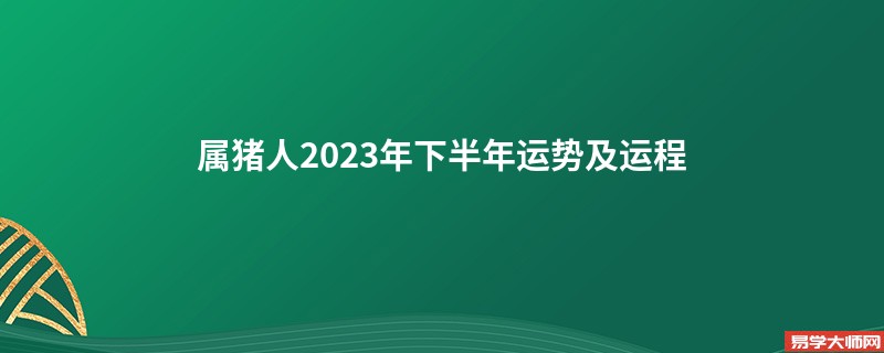 属猪人2023年下半年运势及运程