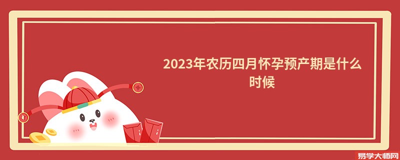 2023年农历四月怀孕预产期是什么时候