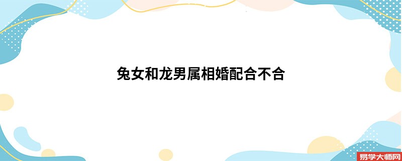 兔女和龙男属相婚配合不合