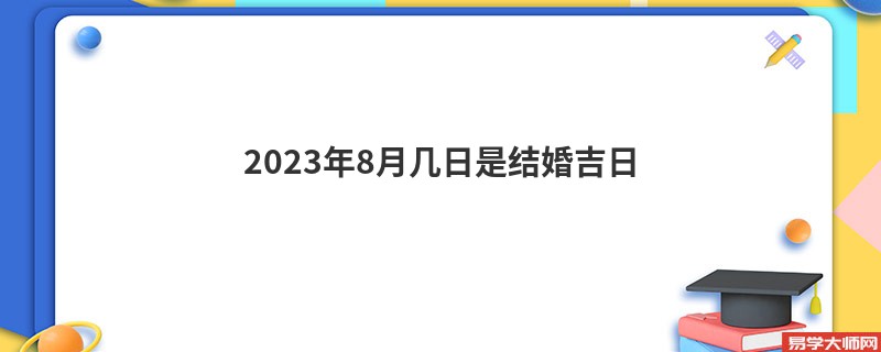 2023年8月几日是结婚吉日