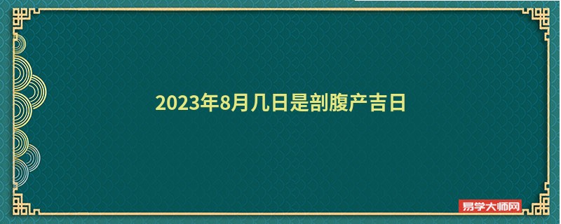 2023年8月几日是剖腹产吉日