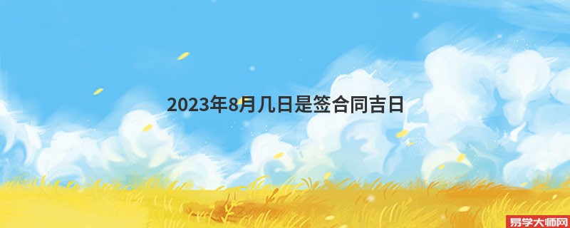 2023年8月几日是签合同吉日