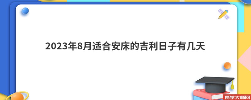 2023年8月适合安床的吉利日子有几天