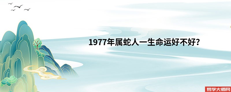 1977年属蛇人一生命运好不好？