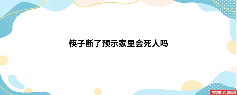 筷子断了预示家里会死人吗