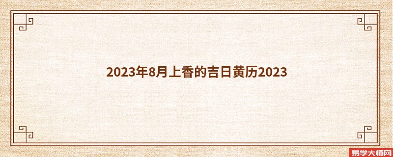 2023年8月上香的吉日黄历2023