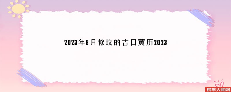 2023年8月修坟的吉日黄历2023