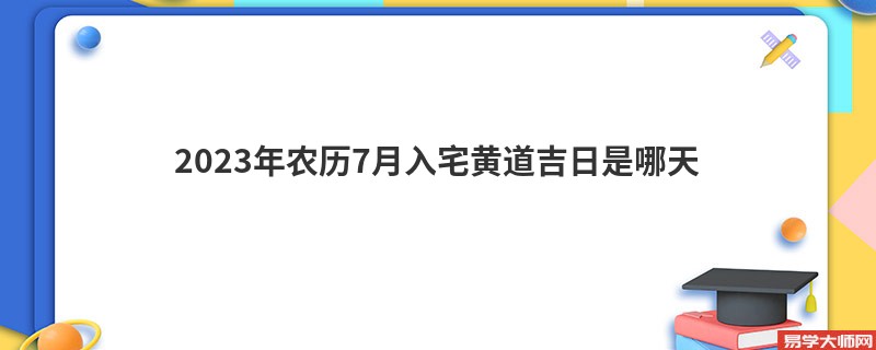 2023年农历7月入宅黄道吉日是哪天