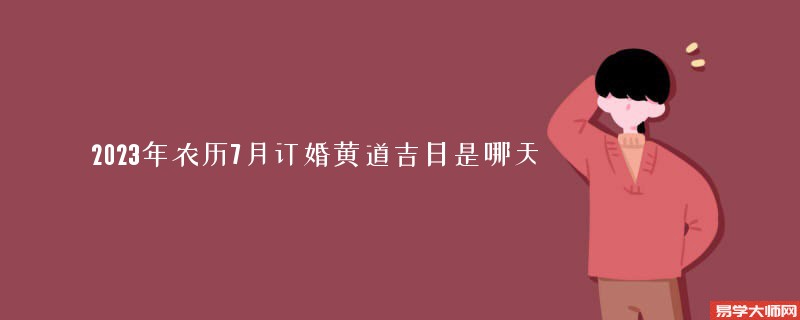 2023年农历7月订婚黄道吉日是哪天