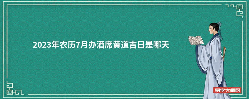 2023年农历7月办酒席黄道吉日是哪天