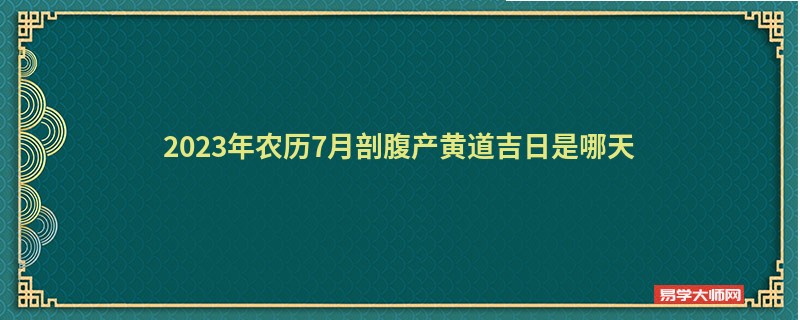 2023年农历7月剖腹产黄道吉日是哪天