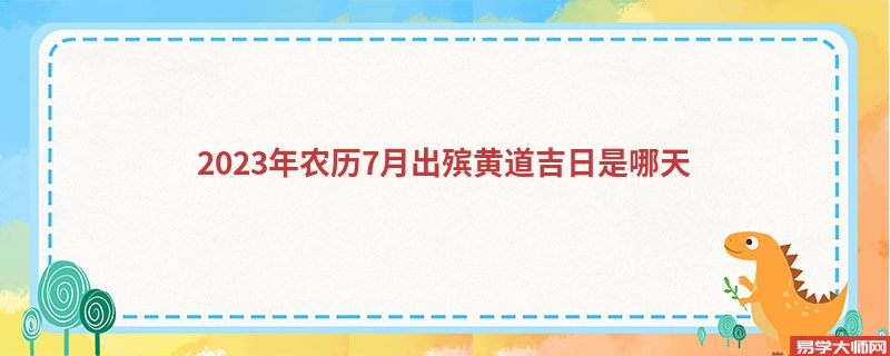 2023年农历7月出殡黄道吉日是哪天