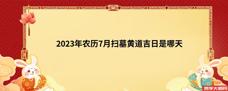 2023年农历7月扫墓黄道吉日是哪天