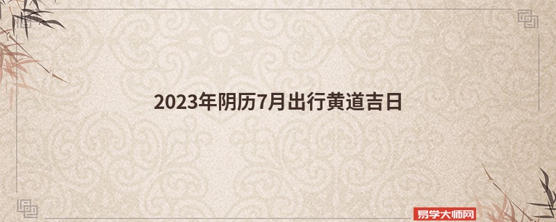 2023年阴历7月出行黄道吉日