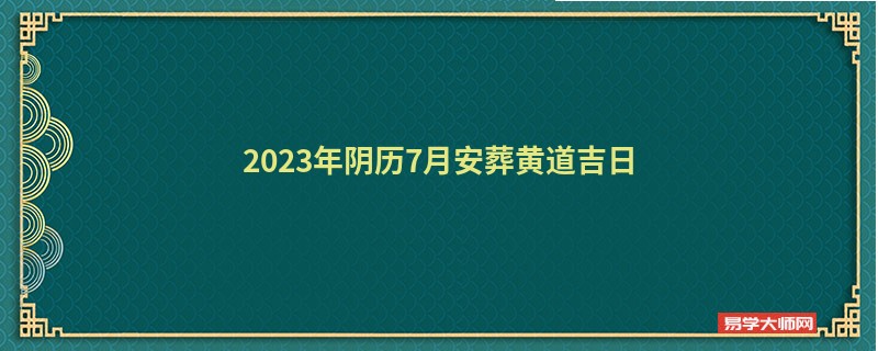 2023年阴历7月安葬黄道吉日