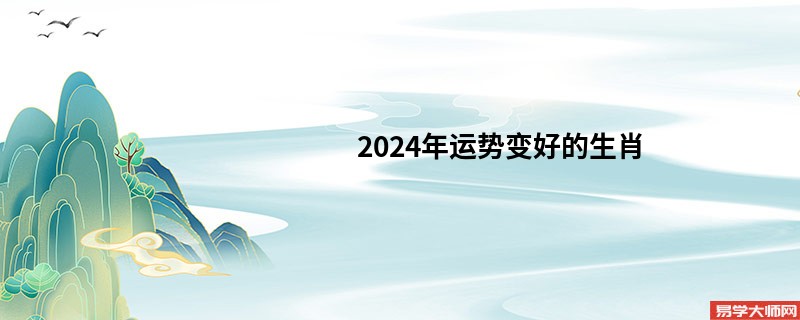 2024年运势变好的生肖